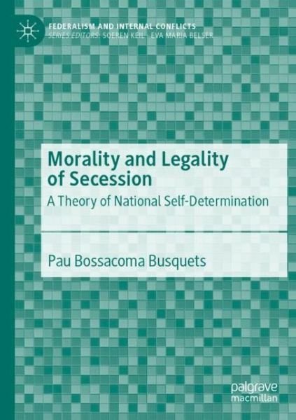 Cover for Pau Bossacoma Busquets · Morality and Legality of Secession: A Theory of National Self-Determination - Federalism and Internal Conflicts (Paperback Book) [1st ed. 2020 edition] (2020)
