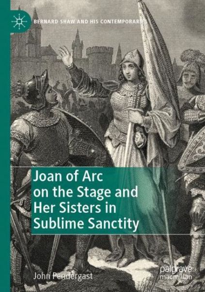 Cover for John Pendergast · Joan of Arc on the Stage and Her Sisters in Sublime Sanctity - Bernard Shaw and His Contemporaries (Paperback Book) [2019 edition] (2020)