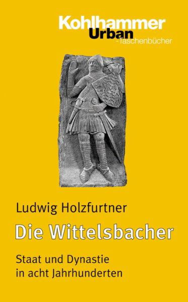 Die Wittelsbacher: Staat Und Dynastie in Acht Jahrhunderten (Urban-taschenbuecher) (German Edition) - Ludwig Holzfurtner - Books - Kohlhammer - 9783170181915 - November 30, 2005