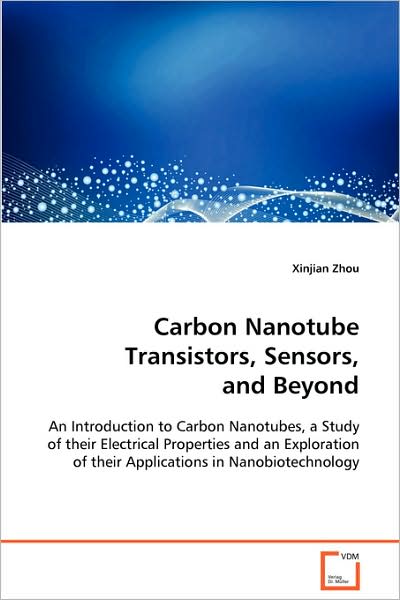Carbon Nanotube Transistors, Sensors, Andbeyond: an Introduction to Carbon Nanotubes, a Study of Theirelectrical Properties and an Exploration of Theirapplications in Nanobiotechnology - Xinjian Zhou - Livros - VDM Verlag - 9783639088915 - 13 de outubro de 2008