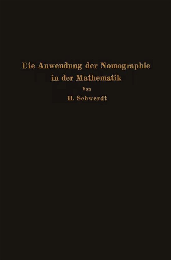 Cover for H Schwerdt · Die Anwendung Der Nomographie in Der Mathematik: Fur Mathematiker Und Ingenieure Dargestellt (Paperback Book) [Softcover Reprint of the Original 1st 1931 edition] (1931)