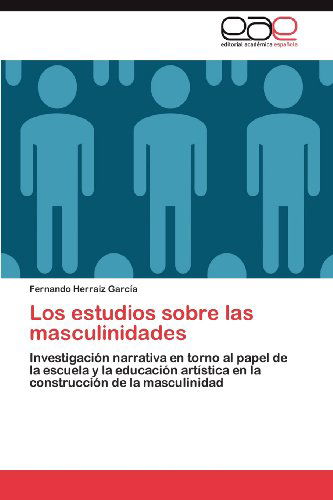 Cover for Fernando Herraiz García · Los Estudios Sobre Las Masculinidades: Investigación Narrativa en Torno Al Papel De La Escuela Y La Educación Artística en La Construcción De La Masculinidad (Paperback Book) [Spanish edition] (2012)