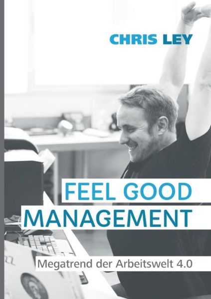 Cover for Chris Ley · Feel Good Management: Megatrend der Arbeitswelt 4.0 (Paperback Book) (2019)
