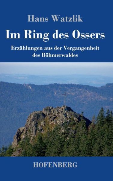 Cover for Hans Watzlik · Im Ring des Ossers: Erzahlungen aus der Vergangenheit des Boehmerwaldes (Inbunden Bok) (2019)