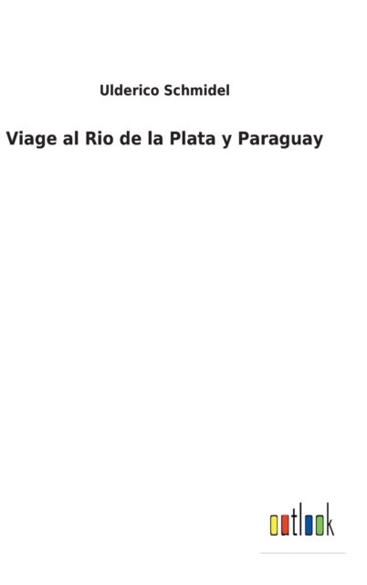 Cover for Ulderico Schmidel · Viage al Rio de la Plata y Paraguay (Gebundenes Buch) (2022)