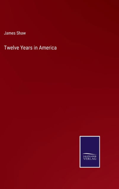 Cover for James Shaw · Twelve Years in America (Hardcover Book) (2022)