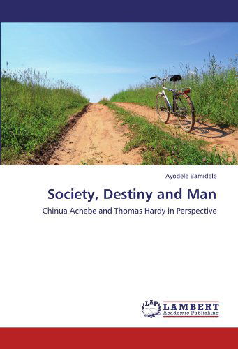 Society, Destiny and Man: Chinua Achebe and Thomas Hardy in Perspective - Ayodele Bamidele - Books - LAP LAMBERT Academic Publishing - 9783845429915 - August 4, 2011