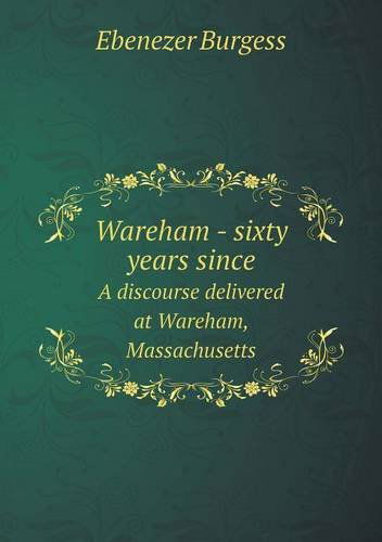 Cover for Ebenezer Burgess · Wareham - Sixty Years Since a Discourse Delivered at Wareham, Massachusetts (Paperback Book) (2013)