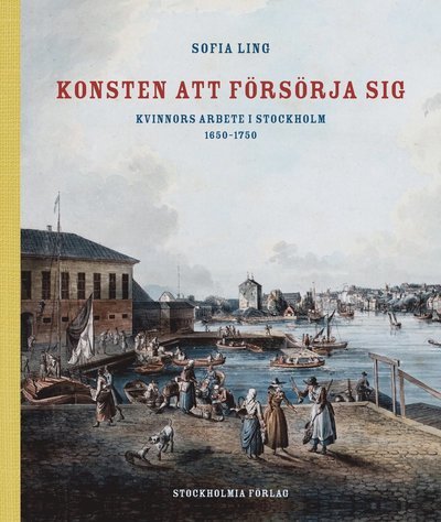 Cover for Sofia Ling · Konsten att försörja sig : kvinnors arbete i Stockholm 1650-1750 (Bound Book) (2016)