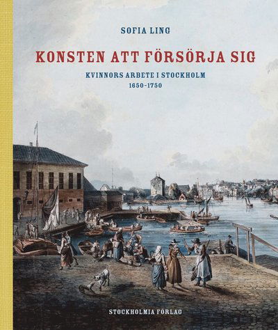 Cover for Sofia Ling · Konsten att försörja sig : kvinnors arbete i Stockholm 1650-1750 (Hardcover Book) (2016)