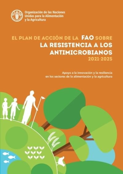 El Plan de accion de la FAO sobre la resistencia a los antimicrobianos (2021–2025): Apoyo a la innovacion y la resiliencia en los sectores de la alimentacion y la agricultura - Food and Agriculture Organization of the United Nations - Libros - Food & Agriculture Organization of the U - 9789251352915 - 30 de enero de 2022