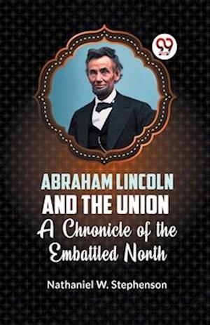 Cover for Nathaniel W. Stephenson · Abraham Lincoln and the Union a Chronicle of the Embattled North (Paperback Book) (2023)