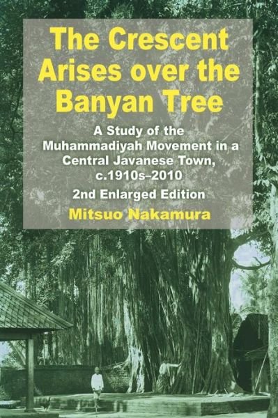 Cover for Mitsuo Nakamura · The Crescent Arises over the Banyan Tree: A Study of the Muhammadiyah Movement in a Central Javanese Town, c.1910s-2010 (Paperback Book) [2 Revised edition] (2012)