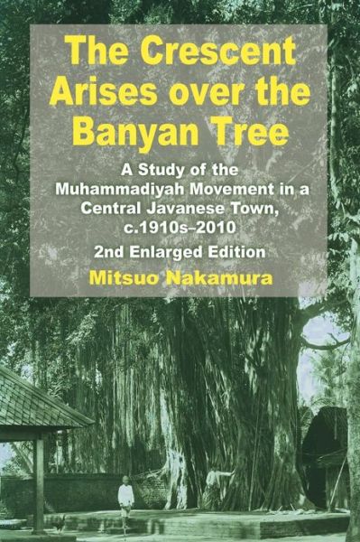 The Crescent Arises over the Banyan Tree: A Study of the Muhammadiyah Movement in a Central Javanese Town, c.1910s-2010 - Mitsuo Nakamura - Books - ISEAS - 9789814311915 - September 12, 2012