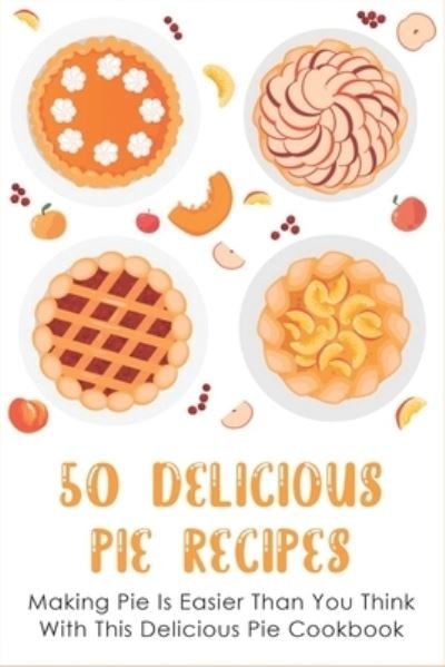 Cover for Raquel Alphin · 50 Delicious Pie Recipes (Paperback Book) (2021)