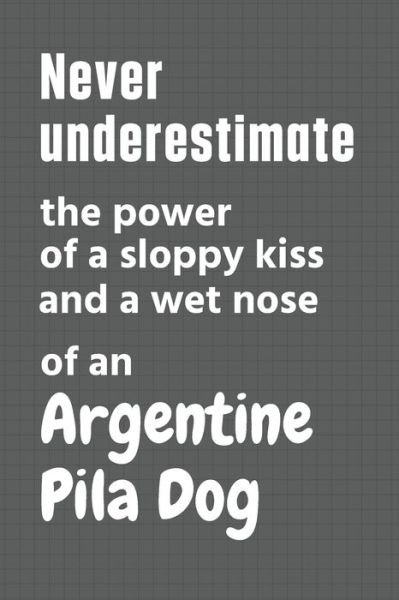 Cover for Wowpooch Press · Never underestimate the power of a sloppy kiss and a wet nose of an Argentine Pila Dog (Paperback Bog) (2020)