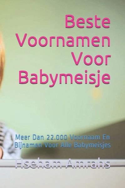 Cover for Hseham Amrahs · Beste Voornamen Voor Babymeisje: Meer Dan 22.000 Voornaam En Bijnamen Voor Alle Babymeisjes (Paperback Book) (2021)