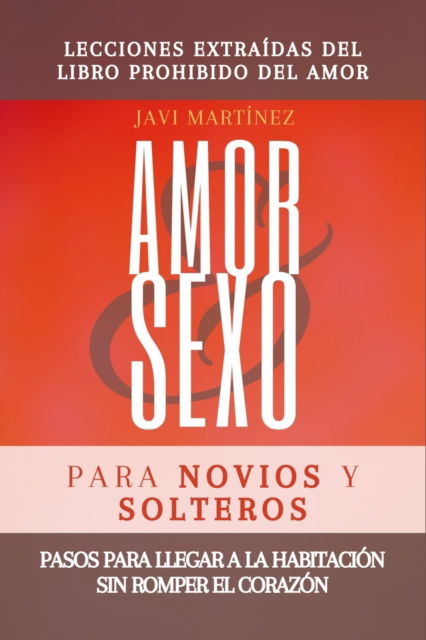 Cover for Javi Martinez · AMOR y SEXO para novios y solteros: Pasos para llegar a la habitacion sin romper el corazon - (EXTRAIDO DEL LIBRO PROHIBIDO DEL AMOR) (Paperback Book) (2021)