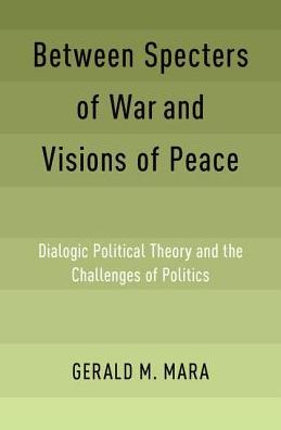 Cover for Mara, Gerald M. (Affiliated Professor of Government and Dean Emeritus of the Graduate School of Arts and Sciences, Affiliated Professor of Government and Dean Emeritus of the Graduate School of Arts and Sciences, Georgetown University) · Between Specters of War and Visions of Peace: Dialogic Political Theory and the Challenges of Politics (Hardcover Book) (2019)