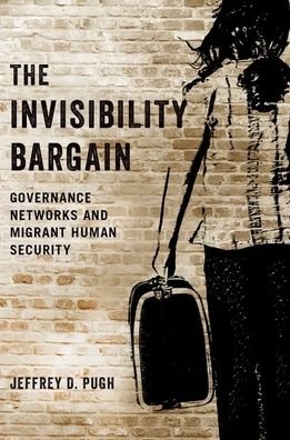 Cover for Pugh, Jeffrey D. (Assistant Professor of Policy and Global Studies, Assistant Professor of Policy and Global Studies, University of Massachusetts Boston) · The Invisibility Bargain: Governance Networks and Migrant Human Security (Paperback Book) (2021)