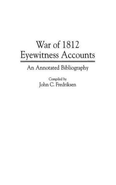 Cover for John C. Fredriksen · War of 1812 Eyewitness Accounts: An Annotated Bibliography - Bibliographies and Indexes in Military Studies (Hardcover Book) [Annotated edition] (1997)