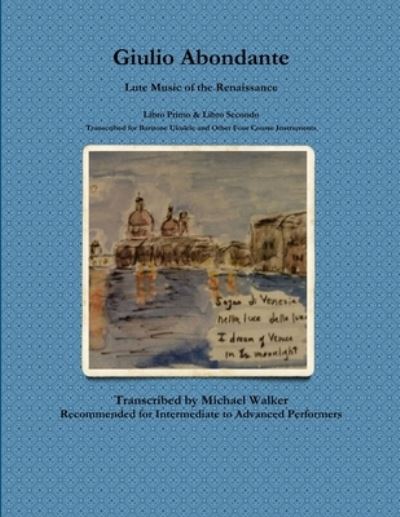 Giulio Abondante: Lute Music of the Renaissance Libro Primo & Libro Secondo Transcribed for Baritone Ukulele and Other Four Course Instruments - Michael Walker - Książki - Lulu.com - 9780359236916 - 19 listopada 2018