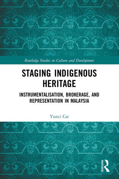 Cover for Cai, Yunci (University of Leicester, UK) · Staging Indigenous Heritage: Instrumentalisation, Brokerage, and Representation in Malaysia - Routledge Studies in Culture and Development (Pocketbok) (2022)