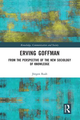 Cover for Raab, Jurgen (University of Koblenz-Landau, Germany) · Erving Goffman: From the Perspective of the New Sociology of Knowledge - Knowledge, Communication and Society (Paperback Book) (2020)