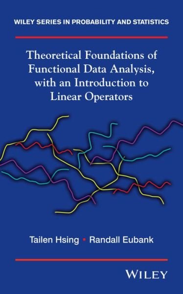 Cover for Hsing, Tailen (Professor, Department of Statistics, University of Michigan, USA) · Theoretical Foundations of Functional Data Analysis, with an Introduction to Linear Operators - Wiley Series in Probability and Statistics (Innbunden bok) (2015)