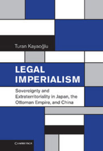 Cover for Kayaoglu, Turan (University of Washington) · Legal Imperialism: Sovereignty and Extraterritoriality in Japan, the Ottoman Empire, and China (Hardcover Book) (2010)