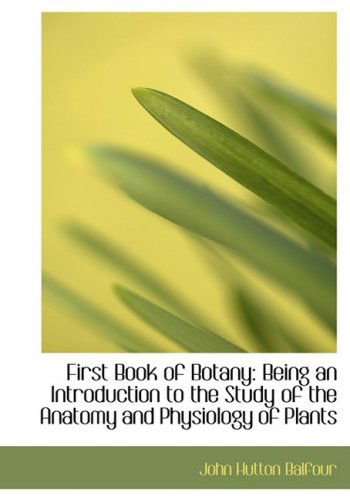 Cover for John Hutton Balfour · First Book of Botany: Being an Introduction to the Study of the Anatomy and Physiology of Plants (Hardcover Book) [Large Print, Lrg edition] (2008)