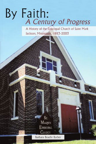 Cover for Barbara Beadle Barber · By Faith: a Century of Progress: a History of the Episcopal Church of Saint Mark, Jackson, Mississippi 1883-2003 (Paperback Book) (2009)