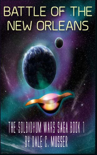 Cover for Mr Dale C Musser · Solbidyum Wars Saga Book 1: Battle of the New Orleans (Volume 1) (Paperback Book) (2013)