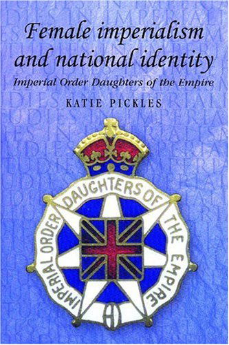 Cover for Katie Pickles · Female Imperialism and the National Identity: Imperial Order Daughters of the Empire (Studies in Imperialism) (Paperback Book) (2009)
