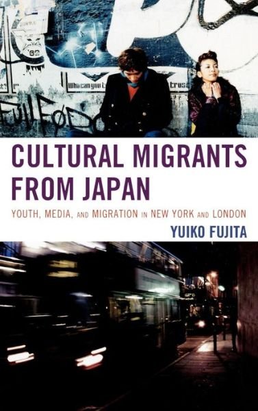 Cover for Yuiko Fujita · Cultural Migrants from Japan: Youth, Media, and Migration in New York and London (Gebundenes Buch) (2009)