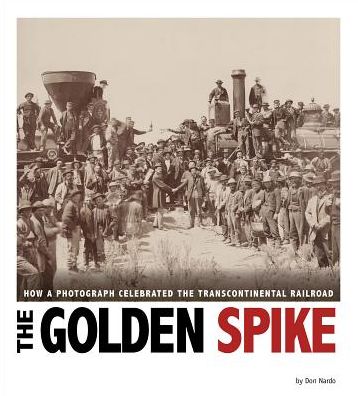 Cover for Don Nardo · The Golden Spike: How a Photograph Celebrated the Transcontinental Railroad (Captured History) (Hardcover Book) (2015)