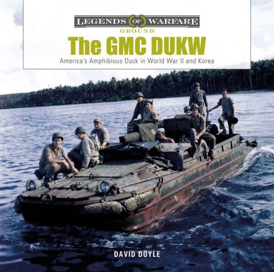 The GMC DUKW: America's Amphibious Truck in World War II and Korea - Legends of Warfare: Ground - David Doyle - Books - Schiffer Publishing Ltd - 9780764360916 - January 28, 2021