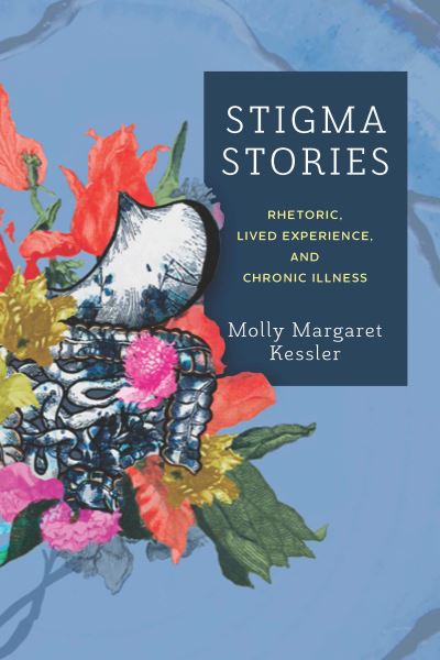 Cover for Molly Margaret Kessler · Stigma Stories: Rhetoric, Lived Experience, and Chronic Illness (Hardcover Book) (2022)
