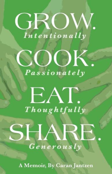 Cover for Caran Jantzen · Grow. Cook. Eat. Share. : Grow.  Cook.  Eat.  Share. (Paperback Book) (2019)