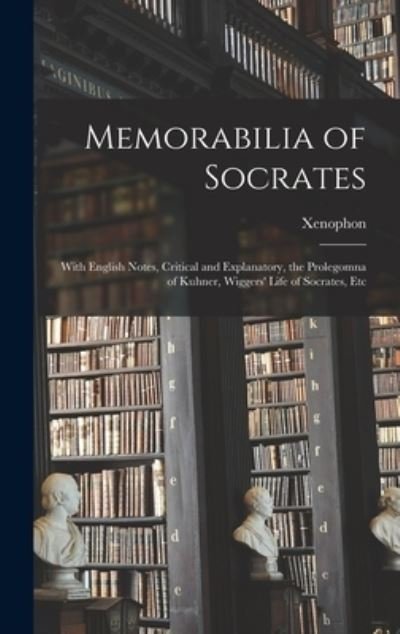 Cover for Xenophon · Memorabilia of Socrates: With English Notes, Critical and Explanatory, the Prolegomna of Kuhner, Wiggers' Life of Socrates, Etc (Inbunden Bok) (2021)