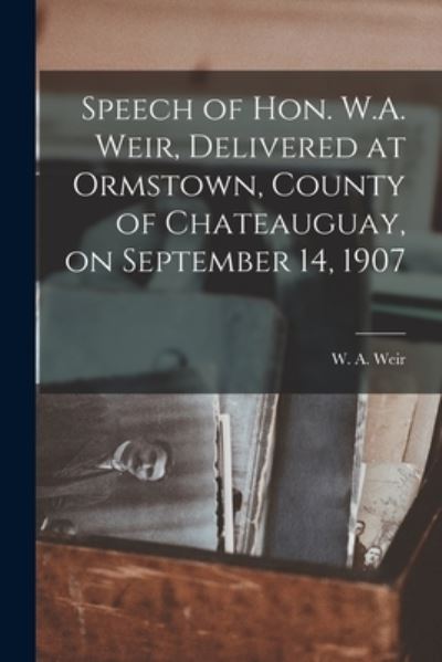 Cover for W a (William Alexander) 1858 Weir · Speech of Hon. W.A. Weir, Delivered at Ormstown, County of Chateauguay, on September 14, 1907 [microform] (Taschenbuch) (2021)