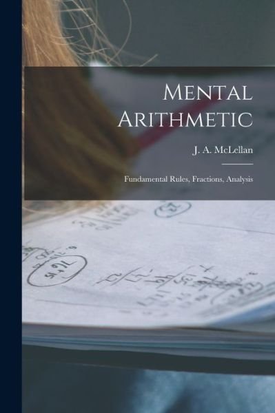Cover for J a (James Alexander) 18 McLellan · Mental Arithmetic [microform]: Fundamental Rules, Fractions, Analysis (Paperback Book) (2021)