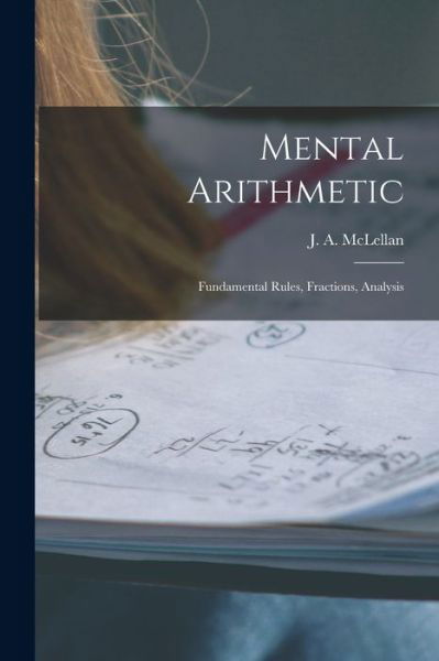 Cover for J a (James Alexander) 18 McLellan · Mental Arithmetic [microform]: Fundamental Rules, Fractions, Analysis (Paperback Book) (2021)