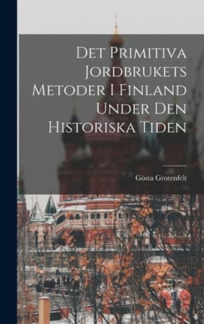 Cover for Gösta Grotenfelt · Det Primitiva Jordbrukets Metoder I Finland under Den Historiska Tiden (Book) (2022)