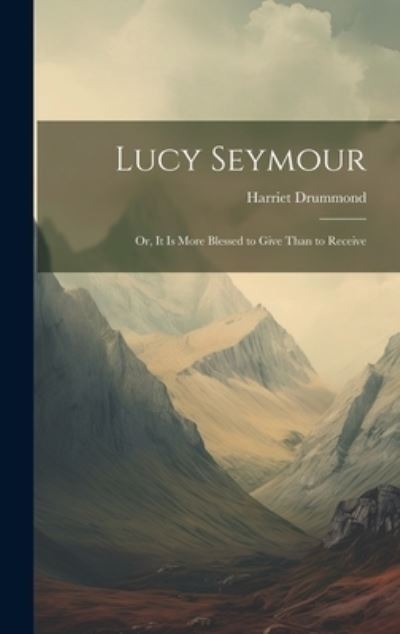 Cover for Harriet Drummond · Lucy Seymour; or, It Is More Blessed to Give Than to Receive (Book) (2023)