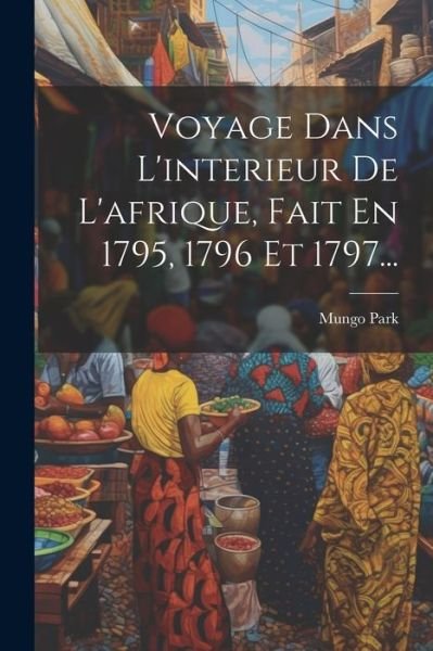 Cover for Mungo Park · Voyage Dans l'interieur de l'afrique, Fait en 1795, 1796 Et 1797... (Bog) (2023)