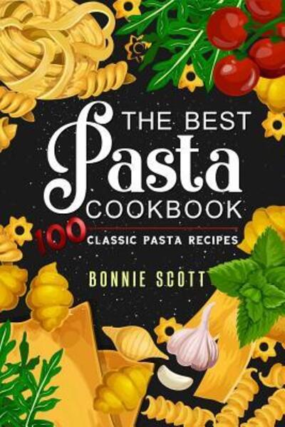 Cover for Bonnie Scott · The Best Pasta Cookbook : 100 Classic Pasta Recipes (Paperback Book) (2019)