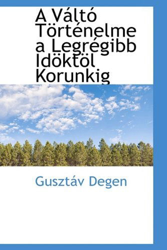 Cover for Gusztáv Degen · A Váltó Történelme a Legrégibb Idöktöl Korunkig (Paperback Book) [Hungarian edition] (2009)