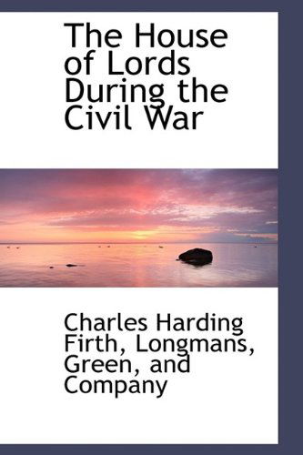 Cover for Charles Harding Firth · The House of Lords During the Civil War (Inbunden Bok) (2009)