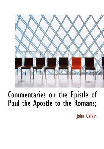 Commentaries on the Epistle of Paul the Apostle to the Romans; - John Calvin - Books - BiblioLife - 9781117071916 - November 18, 2009